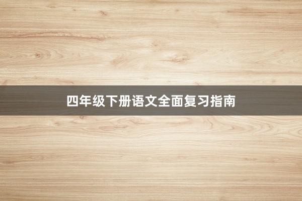 四年级下册语文全面复习指南