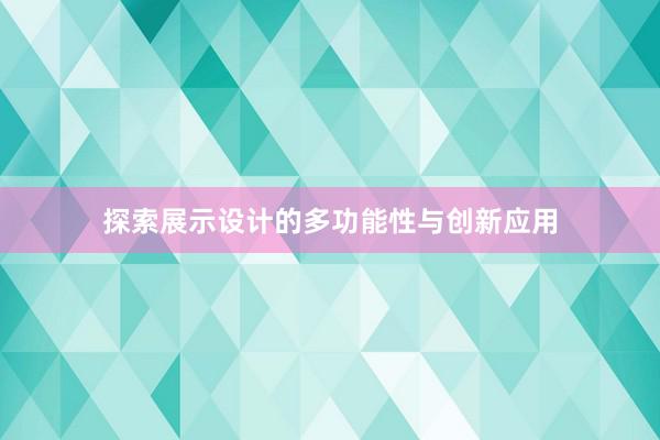 探索展示设计的多功能性与创新应用