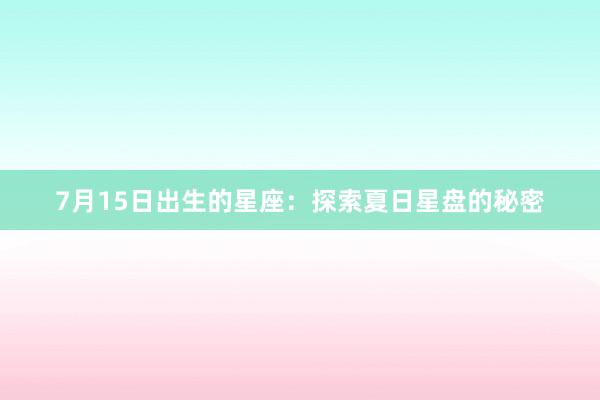 7月15日出生的星座：探索夏日星盘的秘密